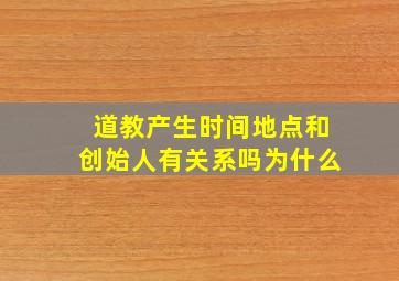 道教产生时间地点和创始人有关系吗为什么