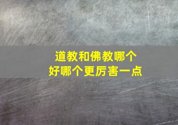 道教和佛教哪个好哪个更厉害一点