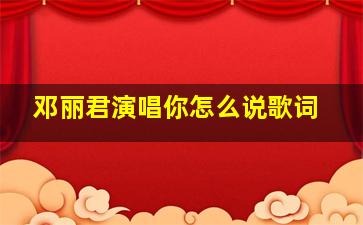 邓丽君演唱你怎么说歌词