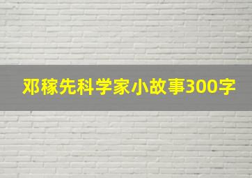 邓稼先科学家小故事300字