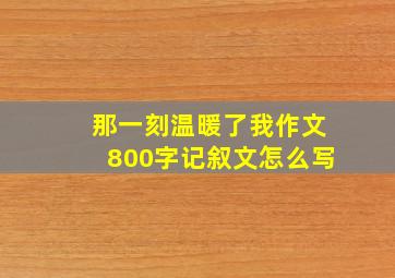 那一刻温暖了我作文800字记叙文怎么写