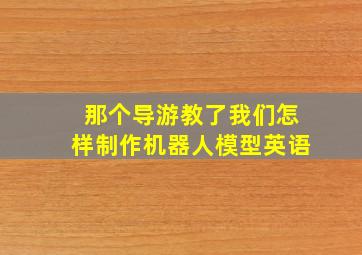 那个导游教了我们怎样制作机器人模型英语