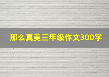 那么真美三年级作文300字