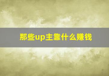 那些up主靠什么赚钱