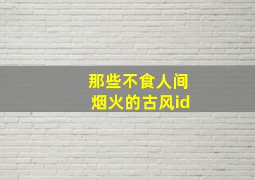 那些不食人间烟火的古风id