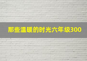 那些温暖的时光六年级300