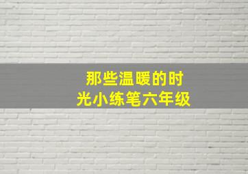 那些温暖的时光小练笔六年级