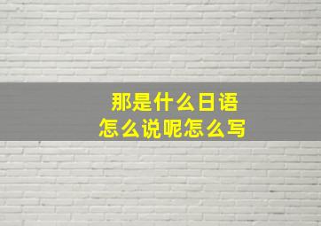 那是什么日语怎么说呢怎么写