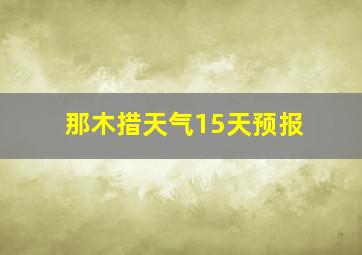 那木措天气15天预报