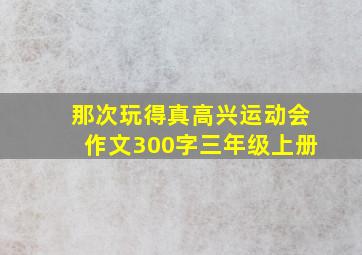 那次玩得真高兴运动会作文300字三年级上册