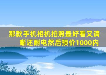 那款手机相机拍照最好看又清晰还耐电然后预价1000内