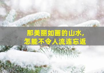 那美丽如画的山水,怎能不令人流连忘返