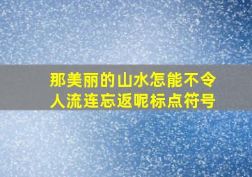 那美丽的山水怎能不令人流连忘返呢标点符号