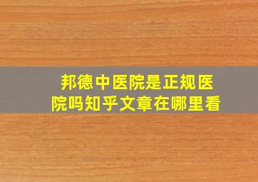 邦德中医院是正规医院吗知乎文章在哪里看