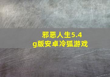 邪恶人生5.4g版安卓冷狐游戏