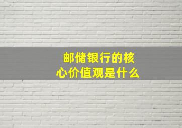 邮储银行的核心价值观是什么