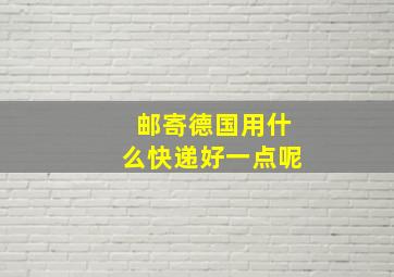 邮寄德国用什么快递好一点呢