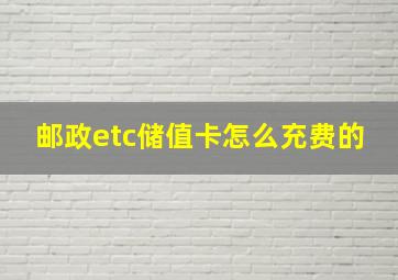 邮政etc储值卡怎么充费的