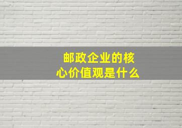 邮政企业的核心价值观是什么