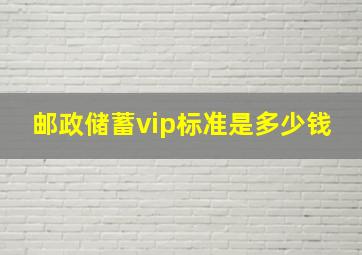 邮政储蓄vip标准是多少钱