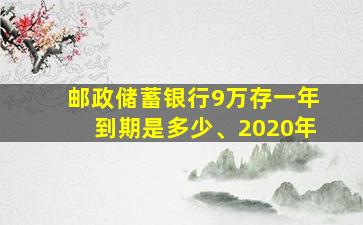 邮政储蓄银行9万存一年到期是多少、2020年