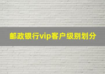 邮政银行vip客户级别划分