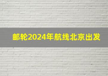 邮轮2024年航线北京出发