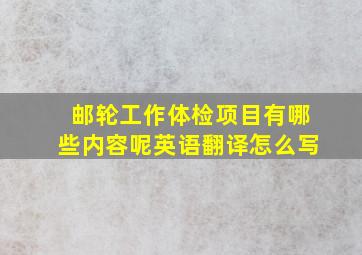 邮轮工作体检项目有哪些内容呢英语翻译怎么写