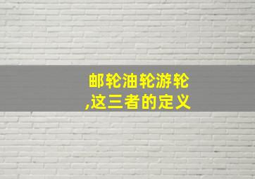 邮轮油轮游轮,这三者的定义