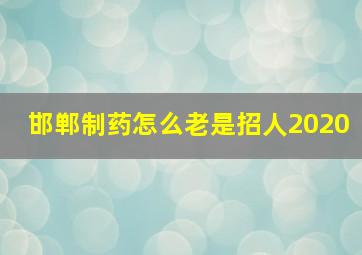 邯郸制药怎么老是招人2020