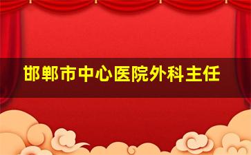 邯郸市中心医院外科主任