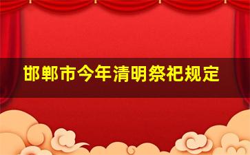 邯郸市今年清明祭祀规定