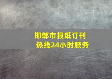 邯郸市报纸订刊热线24小时服务