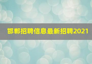 邯郸招聘信息最新招聘2021