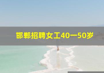 邯郸招聘女工40一50岁