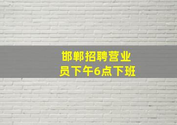 邯郸招聘营业员下午6点下班