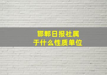 邯郸日报社属于什么性质单位