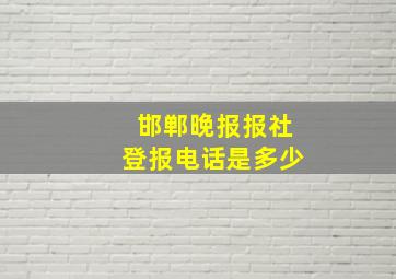 邯郸晚报报社登报电话是多少