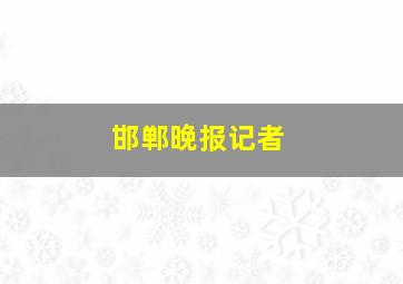 邯郸晚报记者