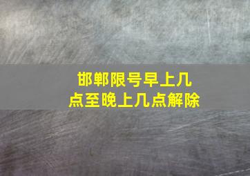 邯郸限号早上几点至晚上几点解除