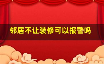 邻居不让装修可以报警吗