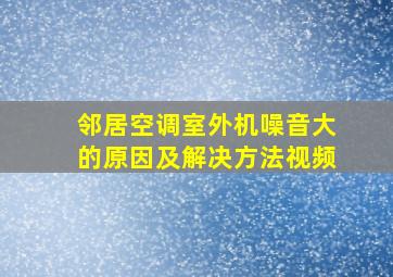 邻居空调室外机噪音大的原因及解决方法视频