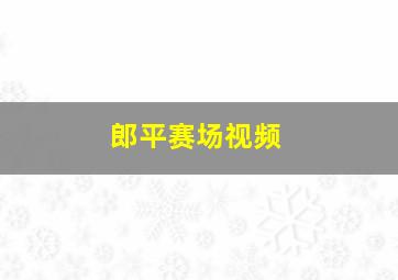 郎平赛场视频