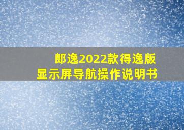 郎逸2022款得逸版显示屏导航操作说明书