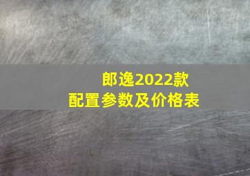 郎逸2022款配置参数及价格表