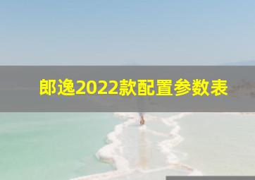 郎逸2022款配置参数表