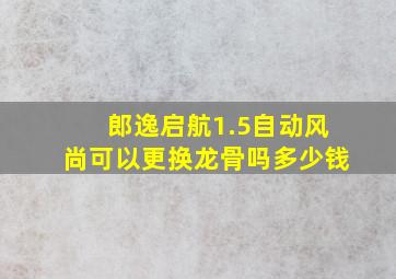 郎逸启航1.5自动风尚可以更换龙骨吗多少钱