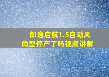 郎逸启航1.5自动风尚型停产了吗视频讲解