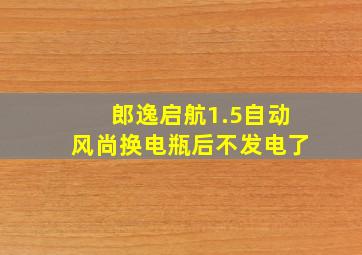 郎逸启航1.5自动风尚换电瓶后不发电了