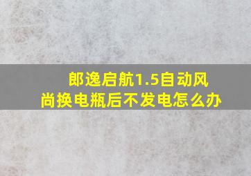 郎逸启航1.5自动风尚换电瓶后不发电怎么办